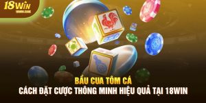 Bầu cua tôm cá - cách đặt cược thông minh và hiệu quả tại 18Win