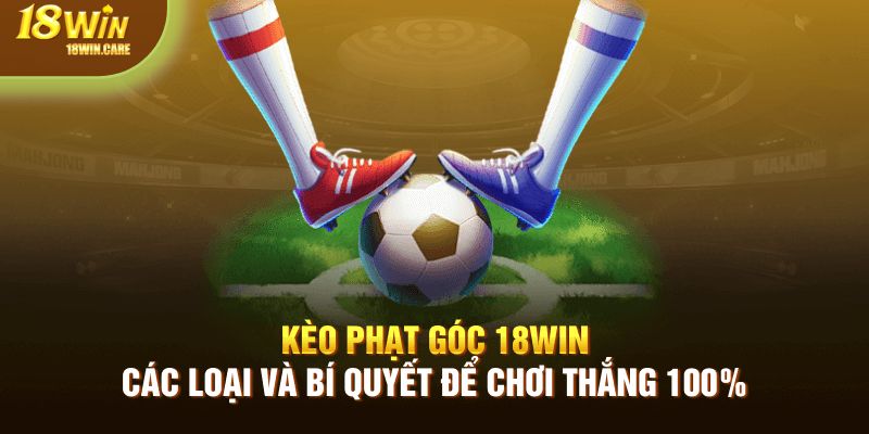 kèo phạt góc 18Win - bí quyết chơi thắng 100%