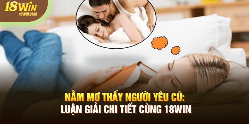 Nằm mơ thấy người yêu cũ luận giải chi tiết cùng 18Win