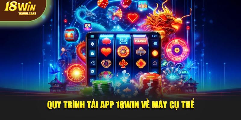 Quy trình tải app 18Win về máy cụ thể