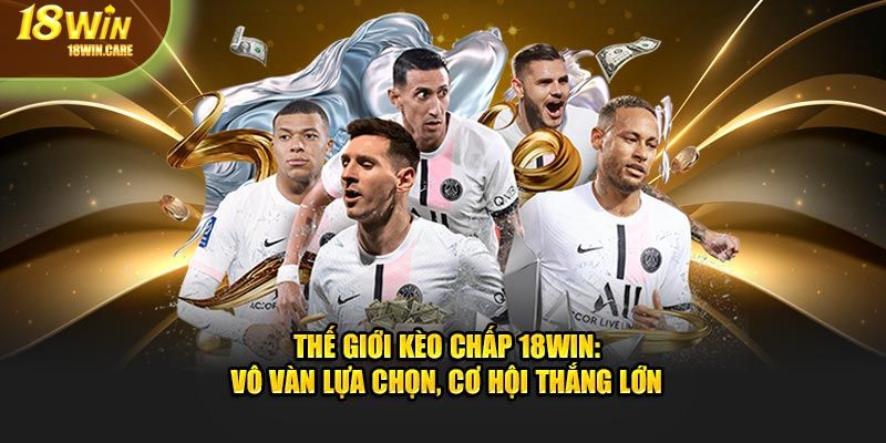 Thế giới kèo chấp 18Win - vô vàn lựa chọn và cơ hội thắng lớn mỗi ngày
